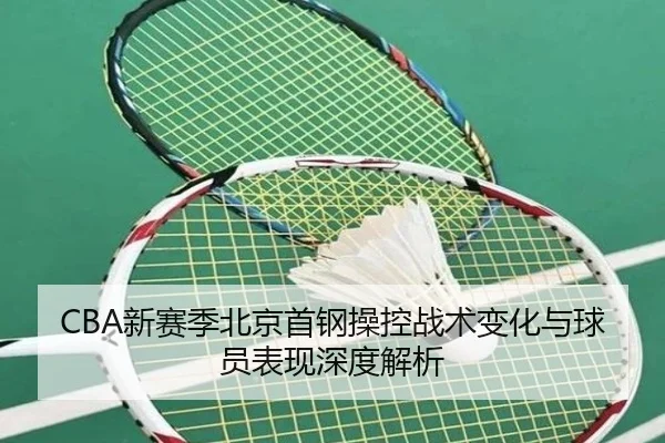 CBA新赛季北京首钢操控战术变化与球员表现深度解析